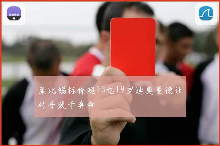 莱比锡标价超13亿19岁迪奥曼德让对手疲于奔命